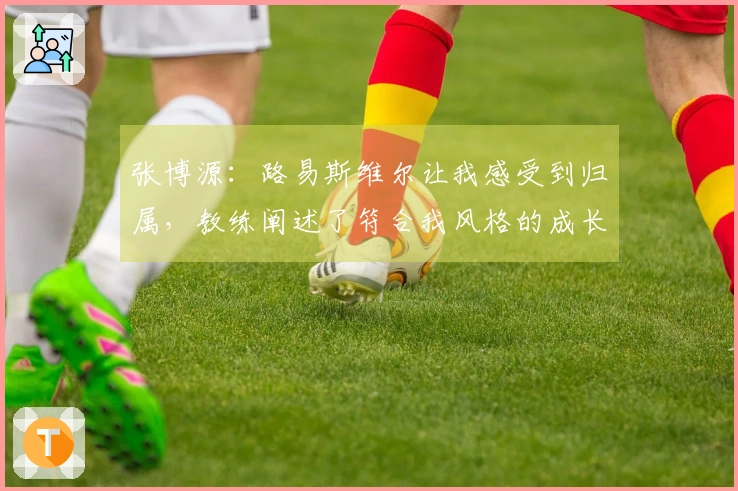 张博源：路易斯维尔让我感受到归属，教练阐述了符合我风格的成长蓝图